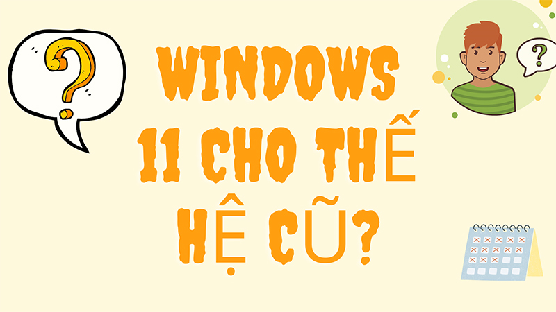 Máy tính thể hệ cũ có cài được Windows 11